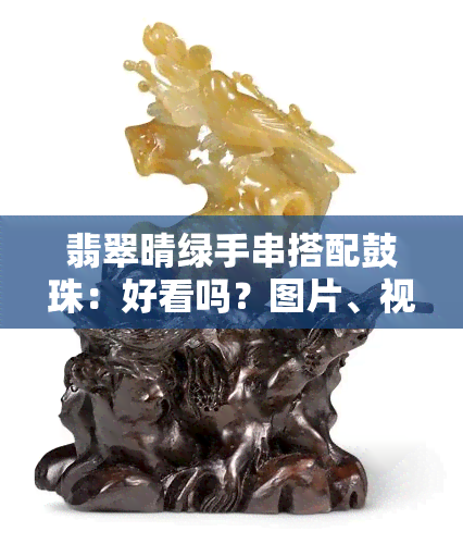 翡翠晴绿手串搭配鼓珠：好看吗？图片、视频全面解析！