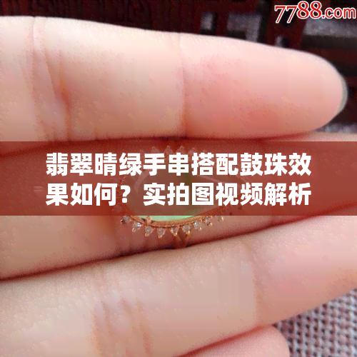 翡翠晴绿手串搭配鼓珠效果如何？实拍图视频解析