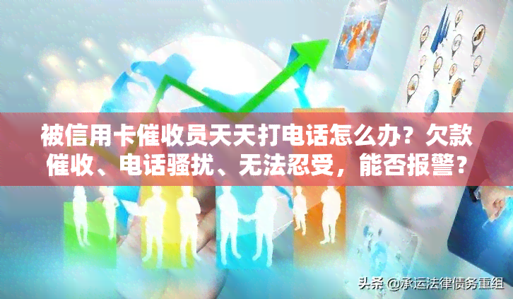 被信用卡员天天打电话怎么办？欠款、电话、无法忍受，能否报警？