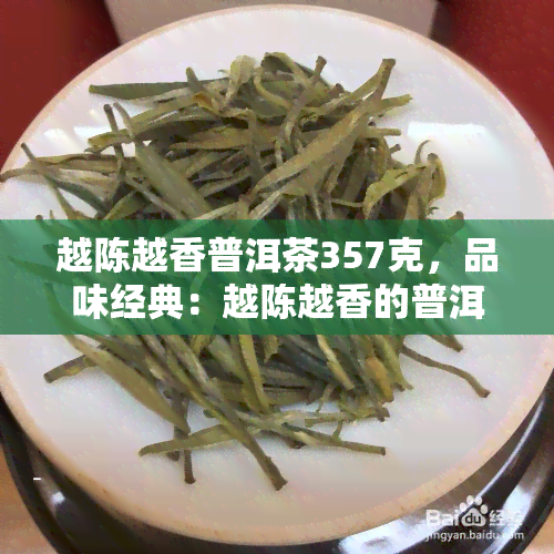 越陈越香普洱茶357克，品味经典：越陈越香的普洱茶357克，享受独特的茶香体验