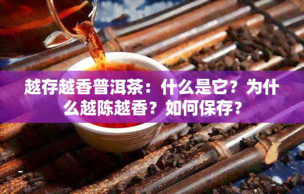 越存越香普洱茶：什么是它？为什么越陈越香？如何保存？