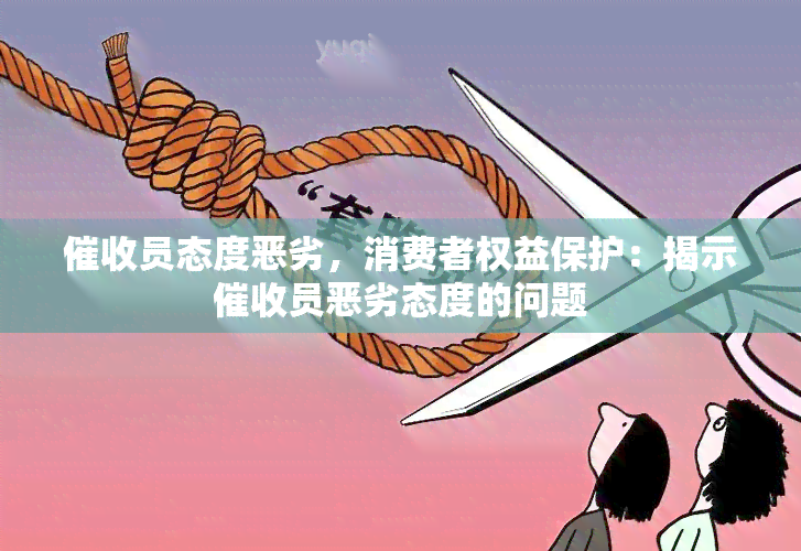 员态度恶劣，消费者权益保护：揭示员恶劣态度的问题