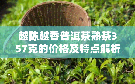 越陈越香普洱茶熟茶357克的价格及特点解析