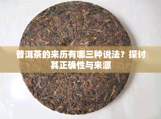 普洱茶的来历有哪三种说法？探讨其正确性与来源