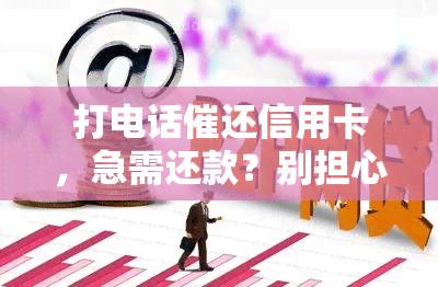 打电话催还信用卡，急需还款？别担心，打电话催还信用卡的技巧大揭秘！