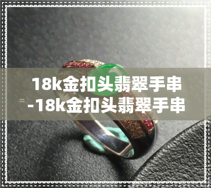 18k金扣头翡翠手串-18k金扣头翡翠手串图片