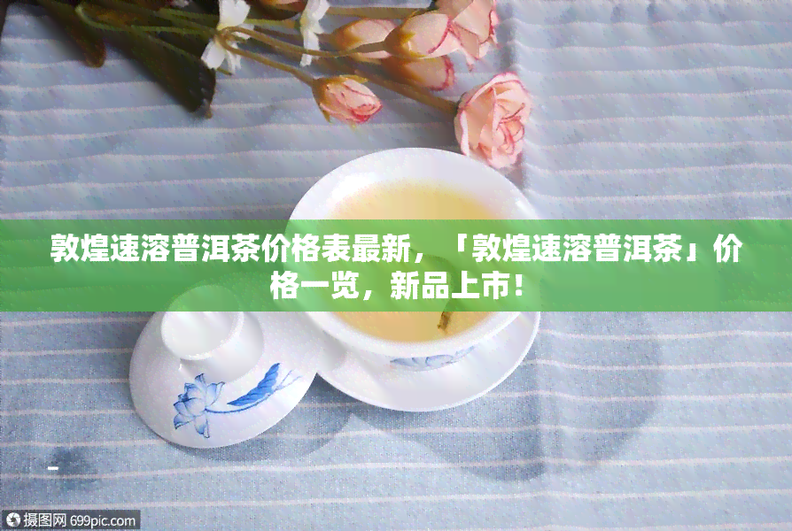 敦煌速溶普洱茶价格表最新，「敦煌速溶普洱茶」价格一览，新品上市！