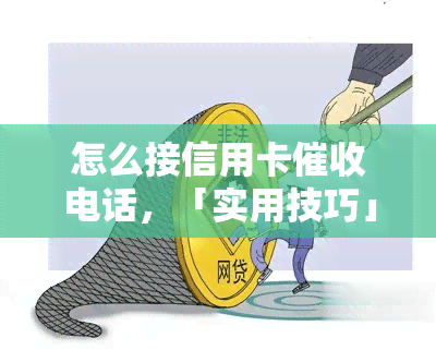 怎么接信用卡电话，「实用技巧」接到信用卡电话，你该怎么做？