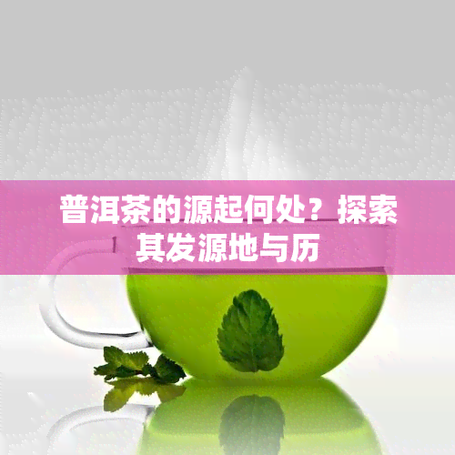 普洱茶的源起何处？探索其发源地与历