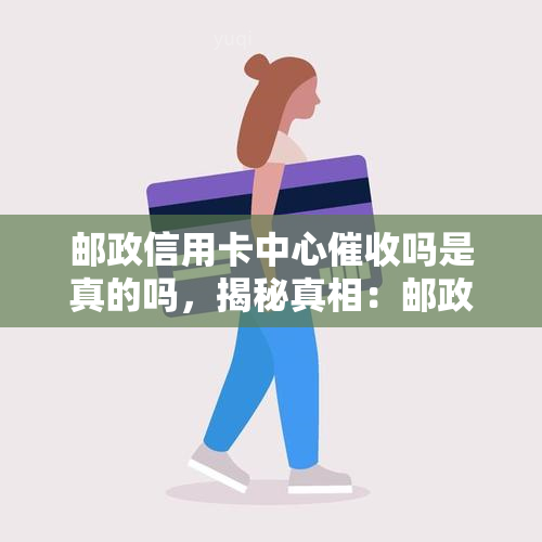 邮政信用卡中心吗是真的吗，揭秘真相：邮政信用卡中心真的会进行吗？