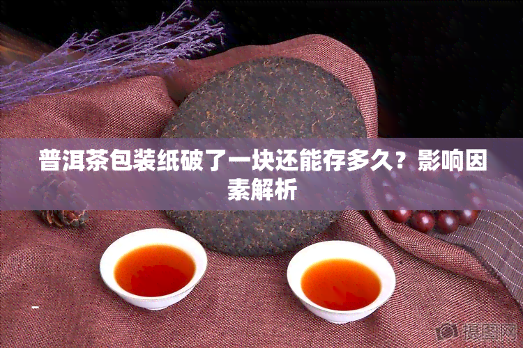 普洱茶包装纸破了一块还能存多久？影响因素解析