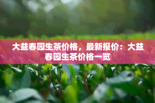 大益春园生茶价格，最新报价：大益春园生茶价格一览