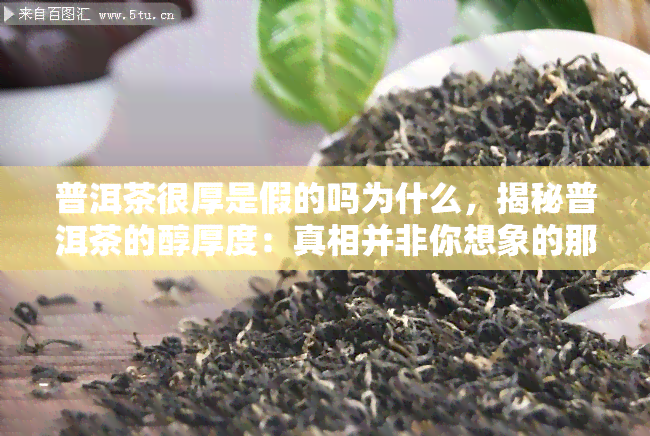 普洱茶很厚是假的吗为什么，揭秘普洱茶的醇厚度：真相并非你想象的那样？