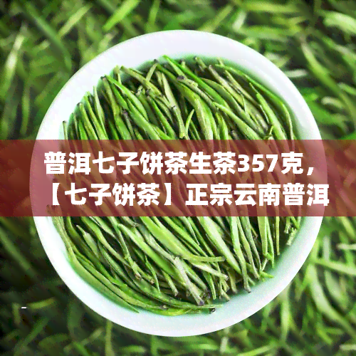 普洱七子饼茶生茶357克，【七子饼茶】正宗云南普洱生茶七子饼茶357g礼品盒装生日礼物茶叶