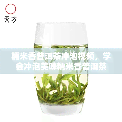 糯米香普洱茶冲泡视频，学会冲泡美味糯米香普洱茶，看这里！