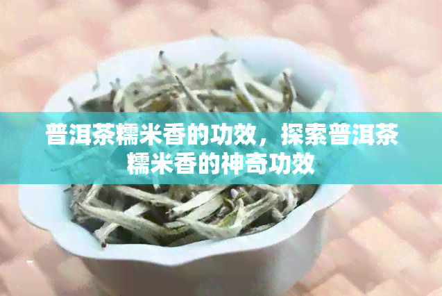 普洱茶糯米香的功效，探索普洱茶糯米香的神奇功效