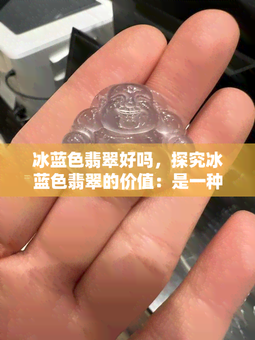 冰蓝色翡翠好吗，探究冰蓝色翡翠的价值：是一种好的投资选择吗？