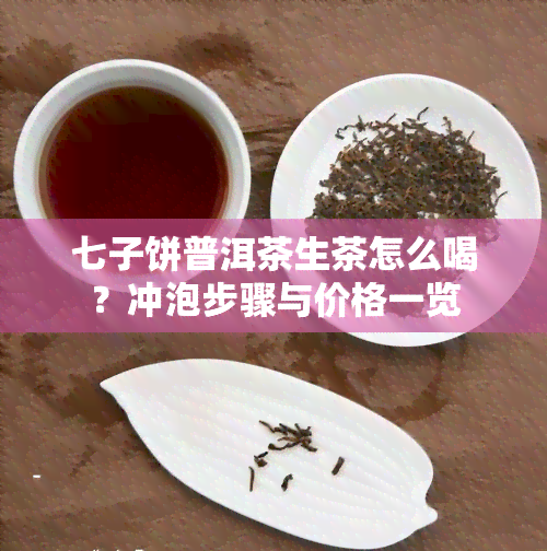 七子饼普洱茶生茶怎么喝？冲泡步骤与价格一览