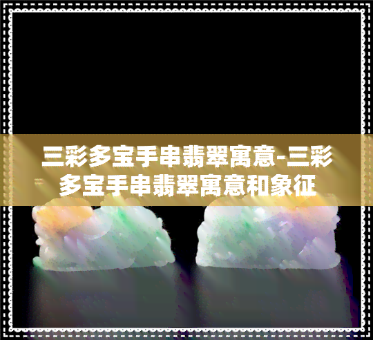 三彩多宝手串翡翠寓意-三彩多宝手串翡翠寓意和象征