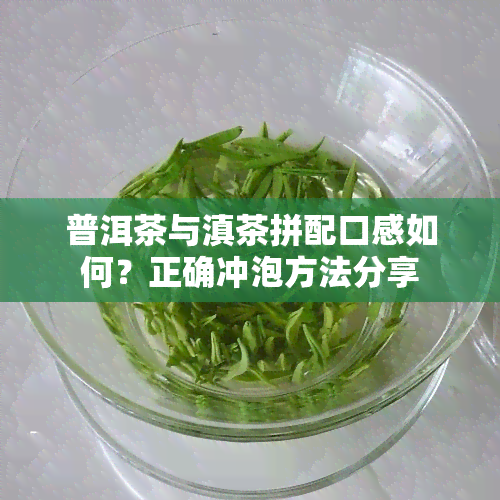 普洱茶与滇茶拼配口感如何？正确冲泡方法分享