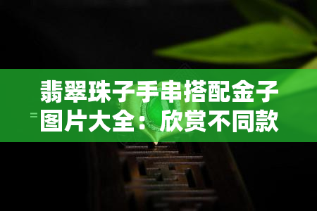 翡翠珠子手串搭配金子图片大全：欣赏不同款式的手链设计