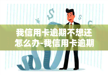 我信用卡逾期不想还怎么办-我信用卡逾期不想还怎么办呢