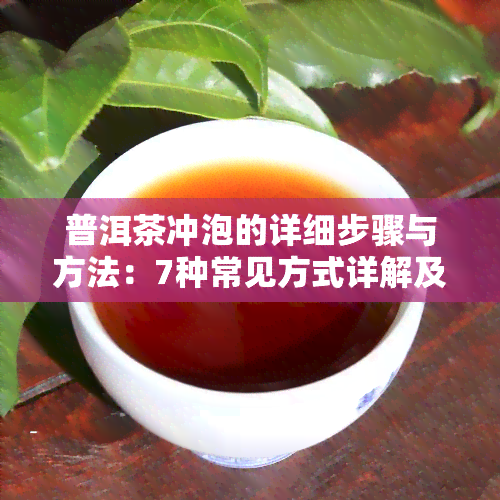 普洱茶冲泡的详细步骤与方法：7种常见方式详解及视频教学