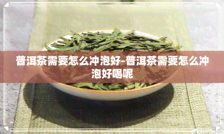 普洱茶需要怎么冲泡好-普洱茶需要怎么冲泡好喝呢