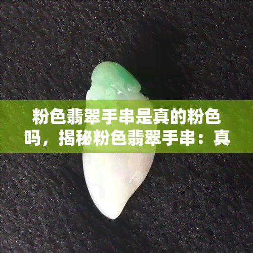 粉色翡翠手串是真的粉色吗，揭秘粉色翡翠手串：真的就是粉色吗？