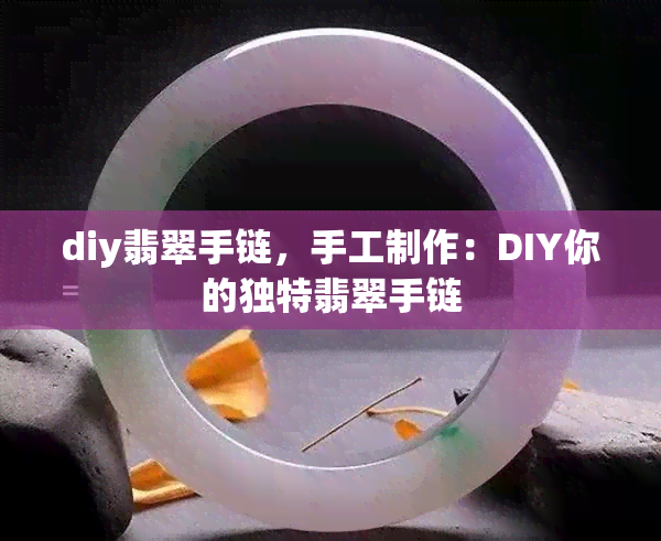 diy翡翠手链，手工制作：DIY你的独特翡翠手链