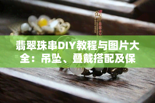 翡翠珠串DIY教程与图片大全：吊坠、叠戴搭配及保养指南