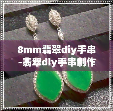 8mm翡翠diy手串-翡翠diy手串制作大全