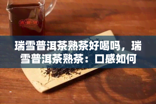 瑞雪普洱茶熟茶好喝吗，瑞雪普洱茶熟茶：口感如何，是否值得一试？