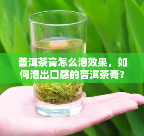 普洱茶膏怎么泡效果，如何泡出口感的普洱茶膏？