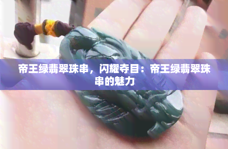 帝王绿翡翠珠串，闪耀夺目：帝王绿翡翠珠串的魅力