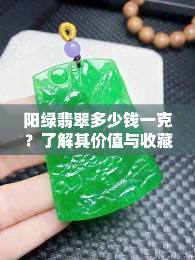 阳绿翡翠多少钱一克？了解其价值与收藏前景，探讨其功效与特点