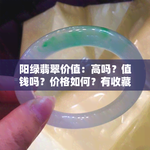 阳绿翡翠价值：高吗？值钱吗？价格如何？有收藏价值吗？是什么样子？每克多少钱？