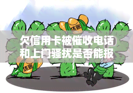 欠信用卡被电话和上门是否能报警，信用卡欠款遭电话和上门，如何保护自己并报警？