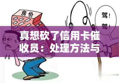 真想砍了信用卡员：处理方法与影响，避免成为催债者的目标