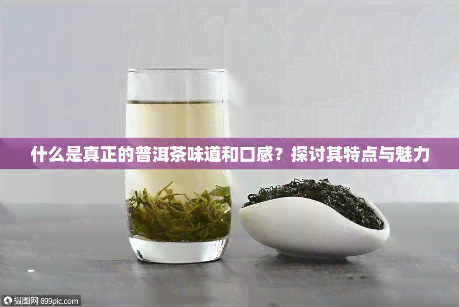 什么是真正的普洱茶味道和口感？探讨其特点与魅力