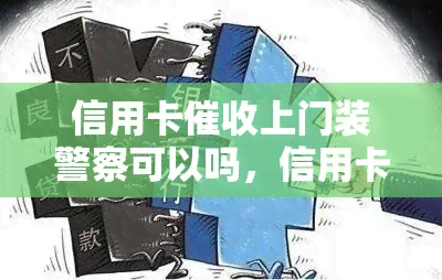 信用卡上门装警察可以吗，信用卡上门：冒充警察是否合法？