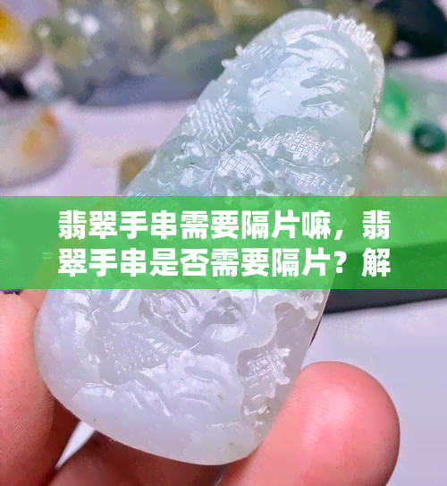 翡翠手串需要隔片嘛，翡翠手串是否需要隔片？解析其作用和必要性