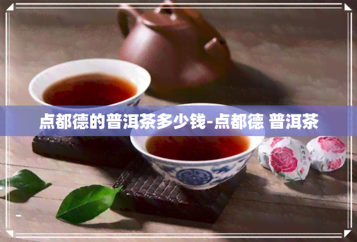 点都德的普洱茶多少钱-点都德 普洱茶