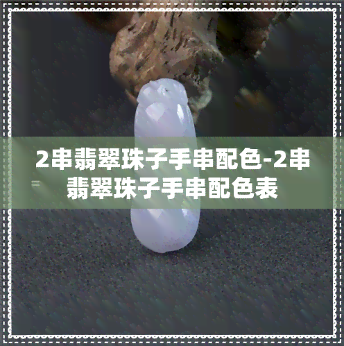 2串翡翠珠子手串配色-2串翡翠珠子手串配色表