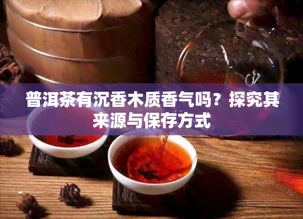 普洱茶有沉香木质香气吗？探究其来源与保存方式