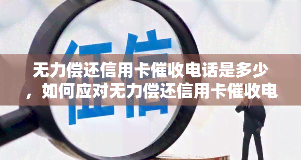 无力偿还信用卡电话是多少，如何应对无力偿还信用卡电话？联系电话一览