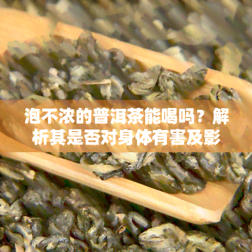 泡不浓的普洱茶能喝吗？解析其是否对身体有害及影响因素