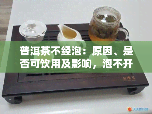 普洱茶不经泡：原因、是否可饮用及影响，泡不开是好是坏？