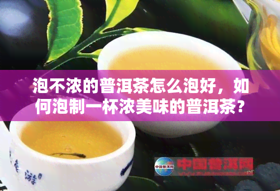 泡不浓的普洱茶怎么泡好，如何泡制一杯浓美味的普洱茶？