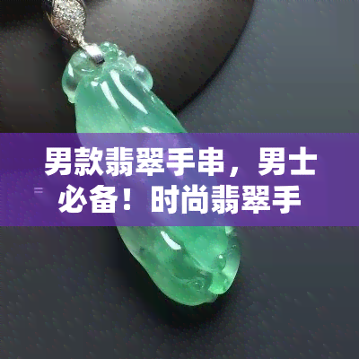 男款翡翠手串，男士必备！时尚翡翠手串，展现独特魅力